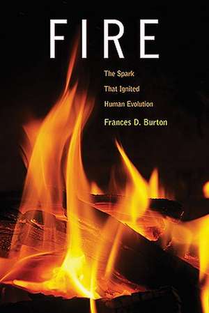 Fire: The Spark That Ignited Human Evolution de Frances D. Burton