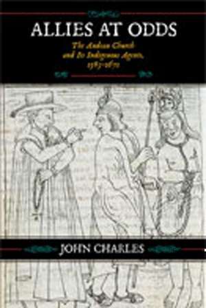 Allies at Odds: The Andean Church and Its Indigenous Agents, 1583-1671 de John Charles