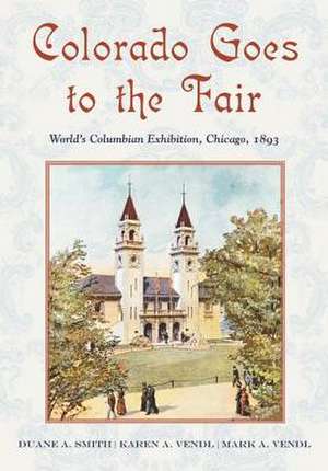 Colorado Goes to the Fair: World's Columbian Exposition, Chicago, 1893 de Duane A. Smith