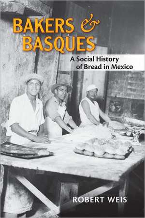 Bakers and Basques: A Social History of Bread in Mexico de Robert Weis