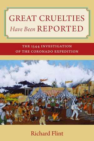 Great Cruelties Have Been Reported: The 1544 Investigation of the Coronado Expedition de Richard Flint