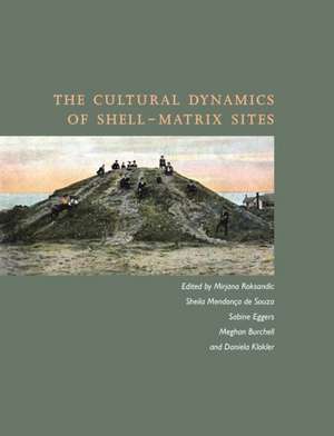 The Cultural Dynamics of Shell-Matrix Sites de Mirjana Roksandic