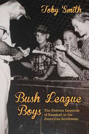 Bush League Boys: The Postwar Legends of Baseball in the American Southwest de Toby Smith