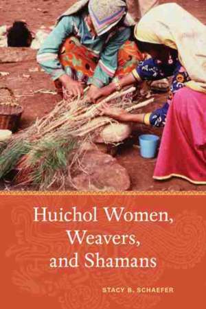 Huichol Women, Weavers, and Shamans de Stacy B. Schaefer