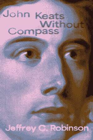 John Keats Without Compass de Jeffrey C. Robinson