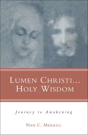 Lumen Christi...Holy Wisdom: Journey to Awakening de Nan C. Merrill