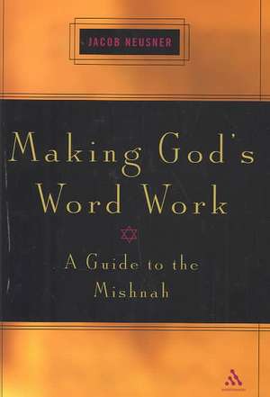 Making God's Word Work: A Guide to the Mishnah de Rabbi Jacob Neusner