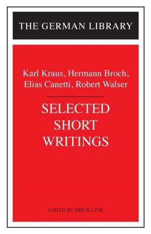 Selected Short Writings: Karl Kraus, Hermann Broch, Elias Canetti, Robert Walser de Dr. Dirck Linck