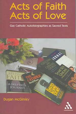 Acts of Faith, Acts of Love: Gay Catholic Autobiographies as Sacred Texts de Dugan McGinley