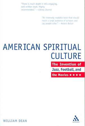 The American Spiritual Culture: And the Invention of Jazz, Football, and the Movies de William Dean