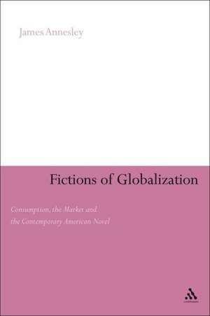 Fictions of Globalization: Consumption, the Market and the Contemporary American Novel de Dr James Annesley