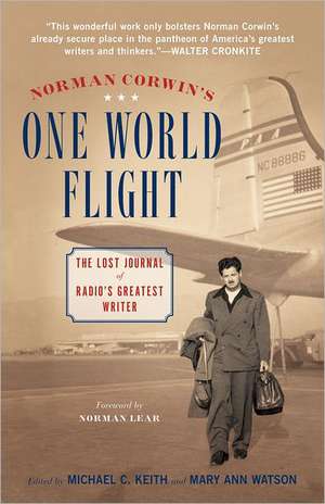 Norman Corwin's One World Flight: The Lost Journal of Radio's Greatest Writer de Michael C. Keith