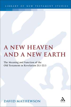 A New Heaven and a New Earth: The Meaning and Function of the Old Testament in Revelation 21.1-22.5 de Dave Mathewson