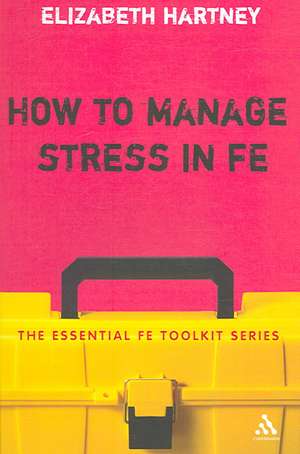 How to Manage Stress in FE: Applying research, theory and skills to post-compulsory education and training de Dr Elizabeth Hartney