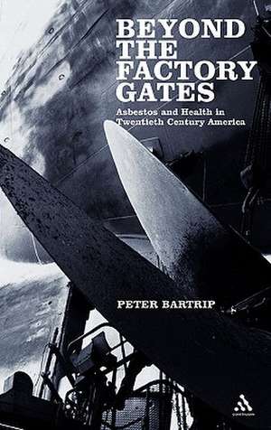 Beyond the Factory Gates: Asbestos and Health in Twentieth Century America de Peter Bartrip