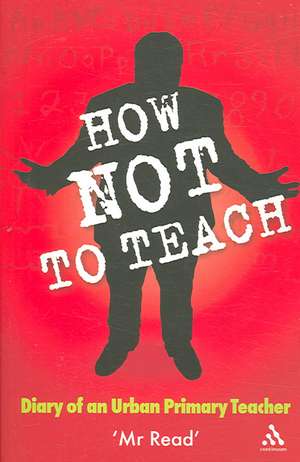 How Not to Teach: Diary of an Urban Primary Teacher de Mr Read