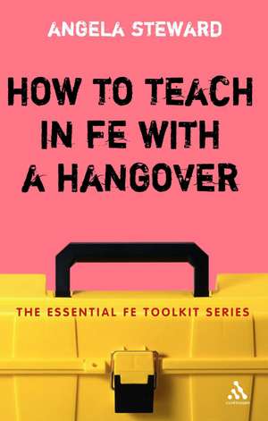 How to Teach in FE with a Hangover: A Practical Survival Guide de Dr Angela Steward