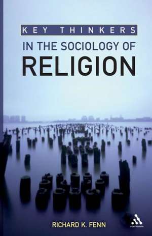 Key Thinkers in the Sociology of Religion de Richard K. Fenn