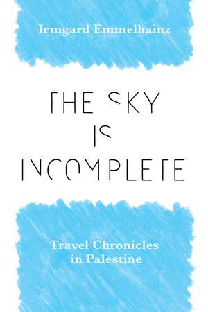 Sky Is Incomplete: Travel Chronicles in Palestine de Irmgard Emmelhainz