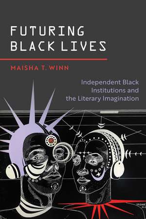 Futuring Black Lives: Independent Black Institutions and the Literary Imagination de Maisha T. Winn