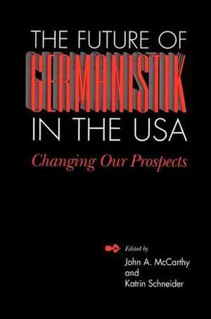 The Future of Germanistik in the USA: Changing Our Prospects de John A. McCarthy