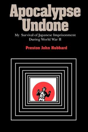 Apocalypse Undone: My Survival of Japanese Imprisonment During World War II de Preston John Hubbard