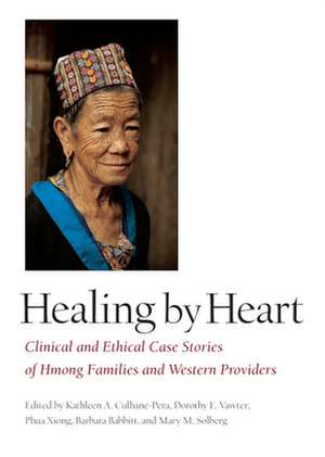 Healing by Heart: Clinical and Ethical Case Studies of Hmong Families and Western Providers de Kathleen A. Culhane-Pera