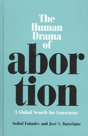 The Human Drama of Abortion: A Global Search for Consensus de Anibal Faundes