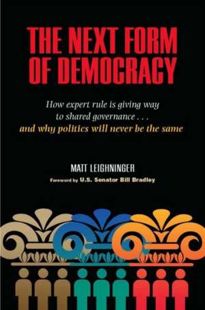 The Next Form of Democracy: How Expert Rule Is Giving Way to Shared Governance and Why Politics Will Never Be the Same de Matt Leighninger