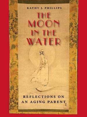 The Moon in the Water: Reflections on an Aging Parent de Kathy J. Phillips