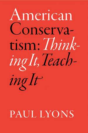 American Conservatism: Thinking it, Teaching it de Paul Lyons