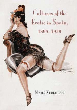 Cultures of the Erotic in Spain, 1898-1939 de Maite Zubiaurre