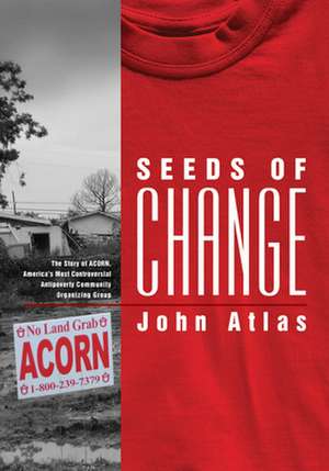 Seeds of Change: The Story of ACORN, America's Most Controversial Antipoverty Community Organizing Group de John Atlas