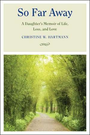 So Far Away: A Daughter's Memoir of Life, Loss, and Love de Christine W. Hartmann