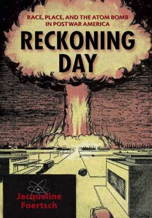 Reckoning Day: Race, Place, and the Atom Bomb in Postwar America de Jacqueline Foertsch