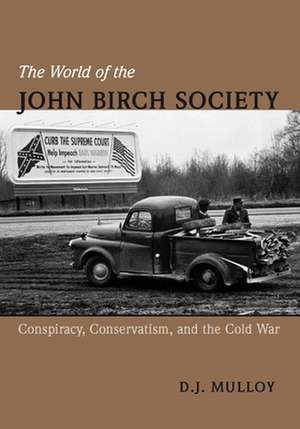 The World of the John Birch Society: Conspiracy, Conservatism, and the Cold War de D. J. Mulloy