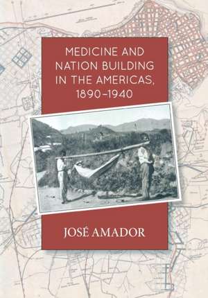 Medicine and Nation Building in the Americas, 1890-1940 de Jose Amador