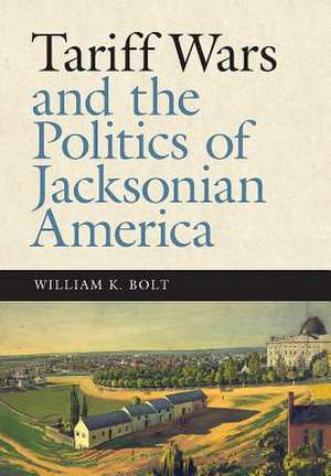 Tariff Wars and the Politics of Jacksonian America de William K. Bolt