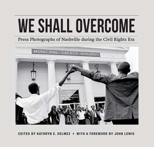 We Shall Overcome: Press Photographs of Nashville during the Civil Rights Era de Kathryn E. Delmez