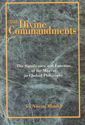 The Divine Commandments: The Significance and Function of Mitzvoth in Chabad Philosophy de Nissan Mindel