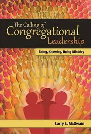 The Calling of Congregational Leadership: Being, Knowing, Doing Ministry de Larry L. McSwain