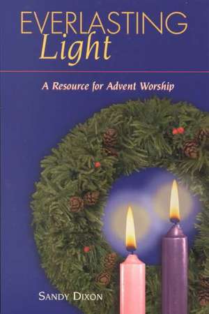 Everlasting Light: A Resource for Advent Worship de Sandy Dixon