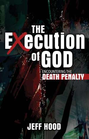 The Execution of God: Encountering the Death Penalty de Jeff Hood