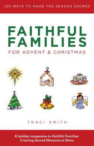 Faithful Families for Advent and Christmas: 100 Ways to Make the Season Sacred de Traci Smith