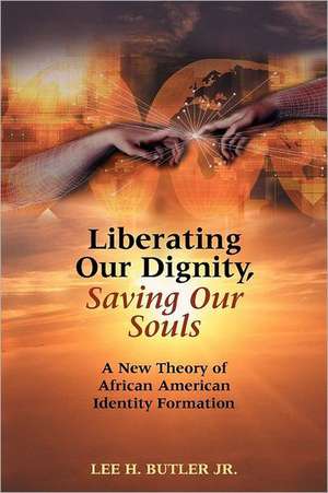 Liberating Our Dignity, Saving Our Souls: A New Theory of African American Identity Formation de Lee H. Butler