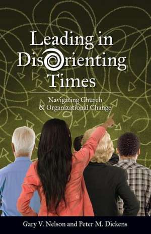 Leading in Disorienting Times: Navigating Church & Organizational Change de Gary Vincent Nelson