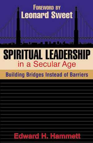 Spiritual Leadership in a Secular Age: Building Bridges Instead of Barriers de Edward H. Hammett