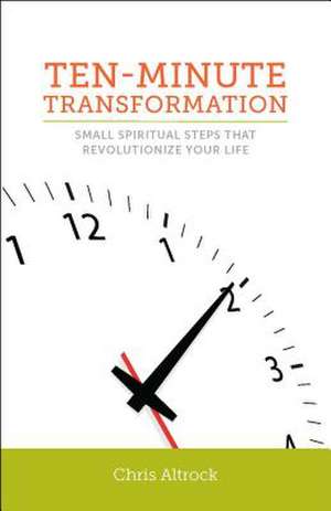 Ten-Minute Transformation: Small Spiritual Steps That Revolutionize Your Life de Chris Altrock