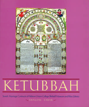 Ketubbah: Jewish Marriage Contracts of Hebrew Union College, Skirball Museum, and Klau Library de Shalom Sabar