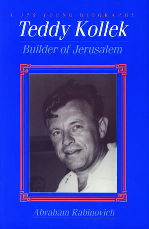 Teddy Kollek: Builder of Jerusalem de Abraham Rabinovich